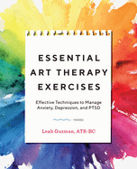 Essential Art Therapy Exercises: Effective Techniques to Manage Anxiety, Depression, and Ptsd