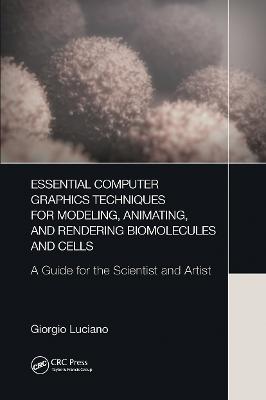 Essential Computer Graphics Techniques for Modeling, Animating, and Rendering Biomolecules and Cells: A Guide for the Scientist and Artist - Luciano, Giorgio