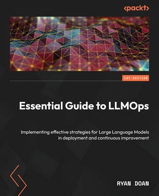 Essential Guide to LLMOps: Implementing effective strategies for Large Language Models in deployment and continuous improvement - Doan, Ryan