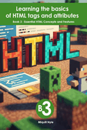 Essential HTML Concepts and Features: Book 3 of Learning the basics of HTML tags and attributes