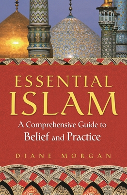 Essential Islam: A Comprehensive Guide to Belief and Practice - Morgan, Diane
