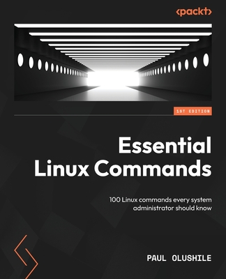 Essential Linux Commands: 100 Linux commands every system administrator should know - Olushile, Paul