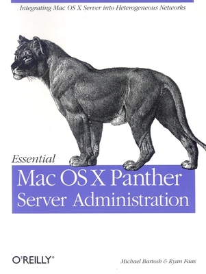 Essential Mac OS X Panther Server Administration: Integrating Mac OS X Server Into Heterogeneous Networks - Bartosh, Michael, and Faas, Ryan
