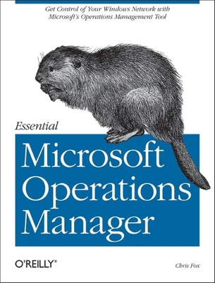 Essential Microsoft Operations Manager: Get Control of Your Windows Network with Microsoft's Operations Management Tool - Fox, Chris