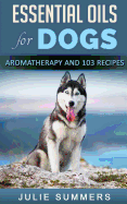 Essential Oils for Dogs: Aromatherapy for Beginners and 103 Essential Oils Recipes