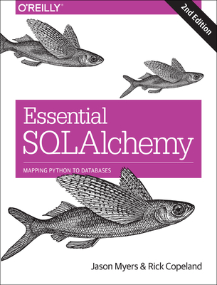 Essential SQLAlchemy: Mapping Python to Databases - Myers, Jason, and Copeland, Rick