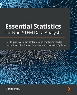 Essential Statistics for Non-STEM Data Analysts: Get to grips with the statistics and math knowledge needed to enter the world of data science with Python - Li, Rongpeng