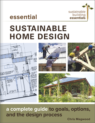 Essential Sustainable Home Design: A Complete Guide to Goals, Options, and the Design Process - Magwood, Chris