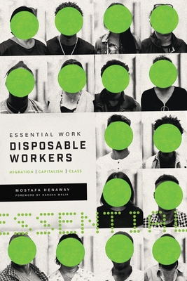 Essential Work, Disposable Workers: Migration, Capitalism and Class - Henaway, Mostafa, and Walia, Harsha (Foreword by)