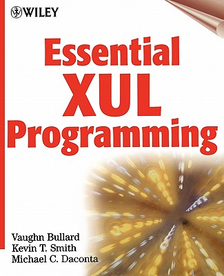 Essential Xul Programming: The How to Guide for Web Developers and Programmers - Bullard, Vaughn, and Smith, Kevin T, and Daconta, Michael C