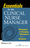 Essentials for the Clinical Nurse Manager: Managing a Changing Workplace in a Nutshell