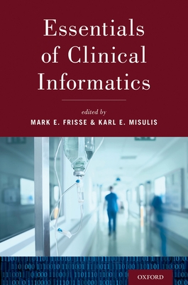 Essentials of Clinical Informatics - Frisse, Mark E, and Misulis, Karl E, MD, PhD (Editor)