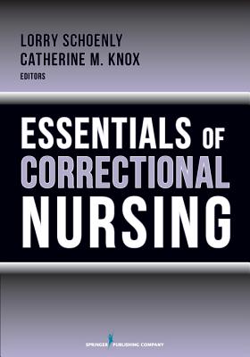Essentials of Correctional Nursing - Schoenly, Lorry, PhD, RN (Editor), and Knox, Catherine M., RN, MN (Editor)