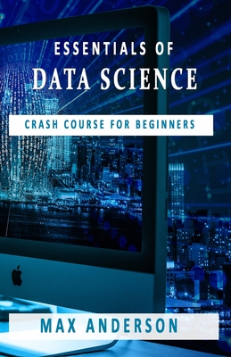 Essentials of Data Science: Crash Course for Beginners - Anderson, Max