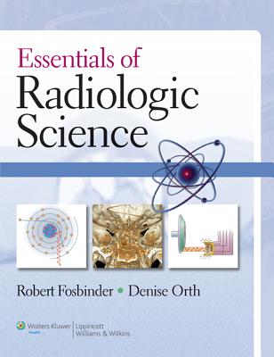 Essentials of Radiologic Science - Fosbinder, Robert A, Ba, Rt(r), and Orth, Denise, MS, Rt, (R)(M)