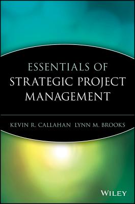 Essentials of Strategic Project Management - Callahan, Kevin R, and Brooks, Lynn M