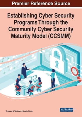 Establishing Cyber Security Programs Through the Community Cyber Security Maturity Model (CCSMM) - White, Gregory B., and Sjelin, Natalie