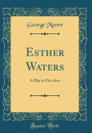 Esther Waters: A Play in Five Acts (Classic Reprint)