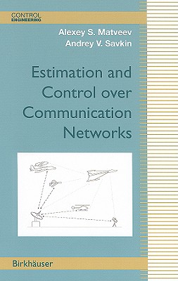 Estimation and Control Over Communication Networks - Matveev, Alexey S, and Savkin, Andrey V