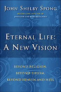 Eternal Life: A New Vision: Beyond Religion, Beyond Theism, Beyond Heaven and Hell