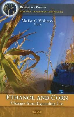 Ethanol & Corn: Changes from Expanding Use - Walchuck, Marilyn C (Editor)