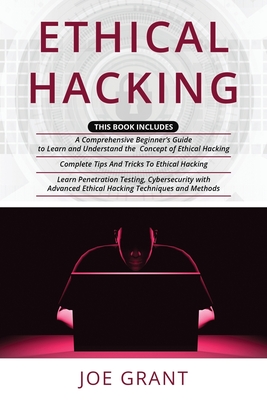 Ethical Hacking: 3 in 1- A Comprehensive Beginner's Guide + Complete Tips And Tricks To Ethical Hacking + Learn Penetration Testing, Cybersecurity with Advanced Ethical Hacking Techniques and Methods - Grant, Joe