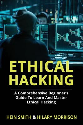 Ethical Hacking: A Comprehensive Beginner's Guide to Learn and Master Ethical Hacking - Morrison, Hilary, and Smith, Hein