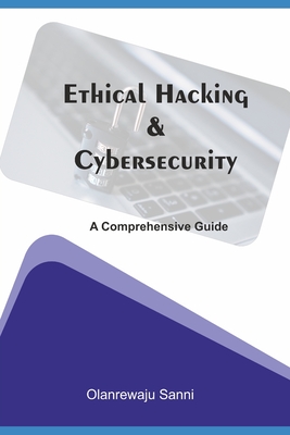 Ethical Hacking & Cybersecurity: A Comprehensive Guide - Sanni, Olanrewaju