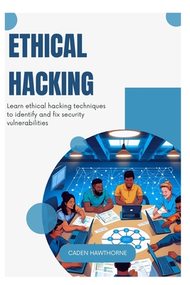 Ethical Hacking: Learn ethical hacking techniques to identify and fix security vulnerabilities - Hawthorne, Caden