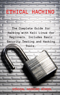 Ethical Hacking: The Complete Guide for Hacking with Kali Linux for Beginners. Includes Basic Security Testing and Hacking Tools.