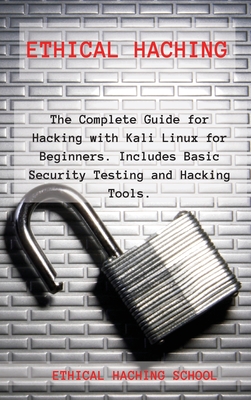 Ethical Hacking: The Complete Guide for Hacking with Kali Linux for Beginners. Includes Basic Security Testing and Hacking Tools. - Ethical Haching School