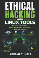 Ethical Hacking with Linux Tools: A Beginner's Guide to Nmap, Metasploit, Wireshark & Secure Testing
