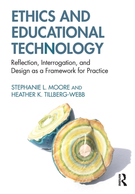 Ethics and Educational Technology: Reflection, Interrogation, and Design as a Framework for Practice - Moore, Stephanie L, and Tillberg-Webb, Heather K