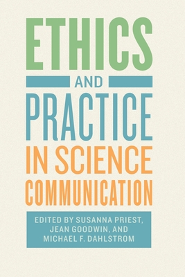 Ethics and Practice in Science Communication - Priest, Susanna (Editor), and Goodwin, Jean (Editor), and Dahlstrom, Michael F (Editor)