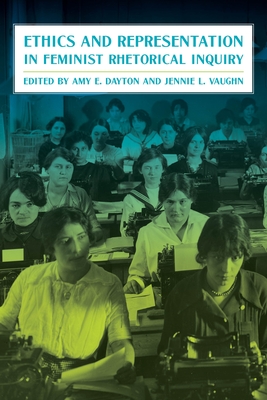 Ethics and Representation in Feminist Rhetorical Inquiry - Dayton, Amy (Editor), and Vaughn, Jennie (Editor)