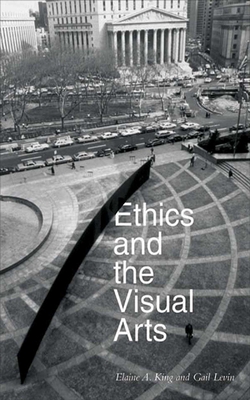 Ethics and the Visual Arts - King, Elaine A (Editor), and Levin, Gail (Editor)