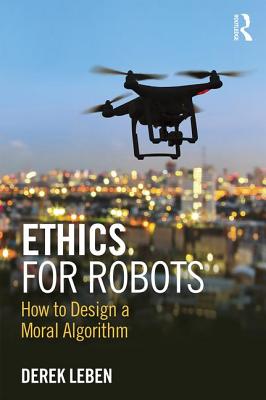 Ethics for Robots: How to Design a Moral Algorithm - Leben, Derek