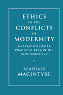 Ethics in the Conflicts of Modernity: An Essay on Desire, Practical Reasoning, and Narrative