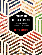 Ethics in the Real World: 82 Brief Essays on Things That Matter
