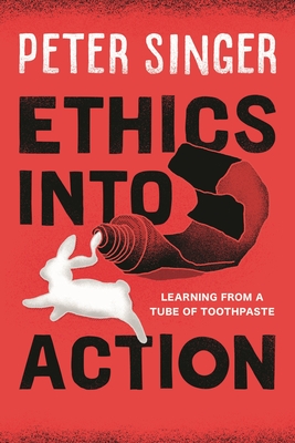 Ethics Into Action: Learning from a Tube of Toothpaste - Singer, Peter