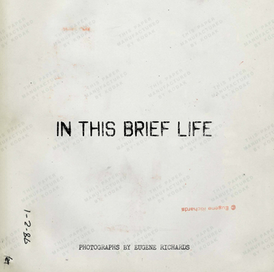 Eugene Richards: In This Brief Life - Richards, Eugene (Photographer)