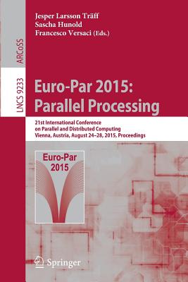 Euro-Par 2015: Parallel Processing: 21st International Conference on Parallel and Distributed Computing, Vienna, Austria, August 24-28, 2015, Proceedings - Tr�ff, Jesper Larsson (Editor), and Hunold, Sascha (Editor), and Versaci, Francesco (Editor)