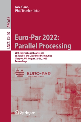 Euro-Par 2022: Parallel Processing: 28th International Conference on Parallel and Distributed Computing, Glasgow, UK, August 22-26, 2022, Proceedings - Cano, Jos� (Editor), and Trinder, Phil (Editor)