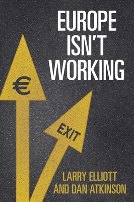 Europe Isn't Working - Elliott, Larry, and Atkinson, Dan