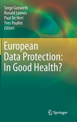 European Data Protection: In Good Health? - Gutwirth, Serge (Editor), and Leenes, Ronald (Editor), and De Hert, Paul (Editor)