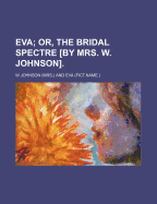 Eva; Or, the Bridal Spectre [By Mrs. W. Johnson].