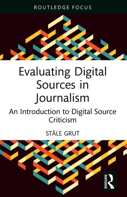 Evaluating Digital Sources in Journalism: An Introduction to Digital Source Criticism - Grut, St�le, and Oatley, Diane (Translated by)