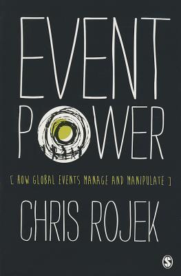 Event Power: How Global Events Manage and Manipulate - Rojek, Chris