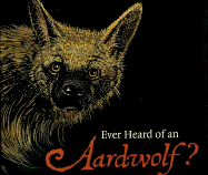 Ever Heard of an Aardwolf?: A Miscellany of Uncommon Animals