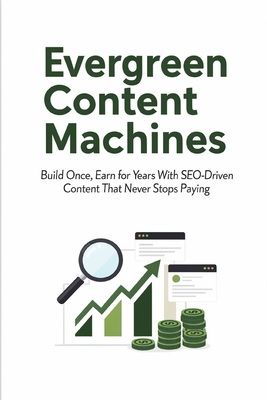 Evergreen Content Machines: Build Once, Earn for Years With SEO-Driven Content That Never Stops Paying - Rhea, V